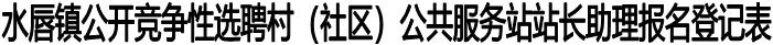 水唇镇公开竞争性选聘村（社区）公共服务站站长助理报名登记表